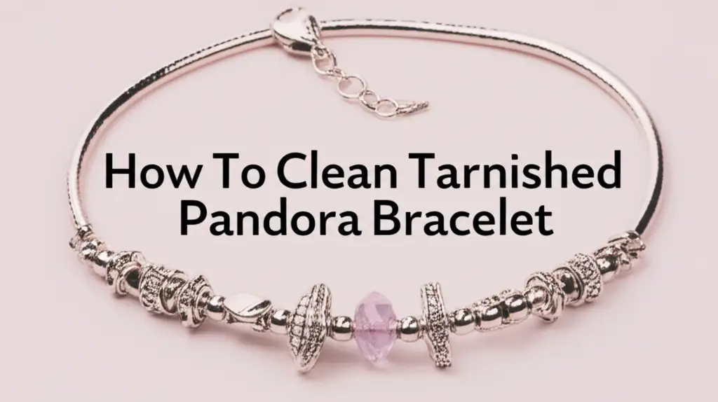 How To Clean Tarnished Pandora Bracelet