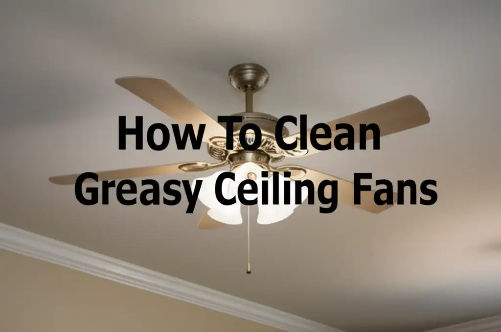 How To Clean Greasy Ceiling Fans