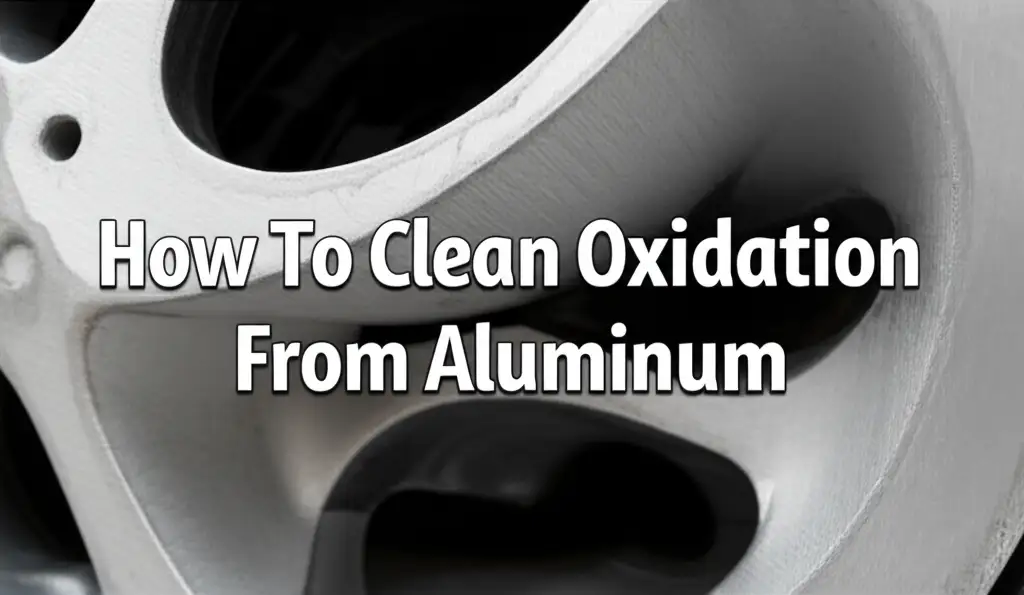 How To Clean Oxidation From Aluminum