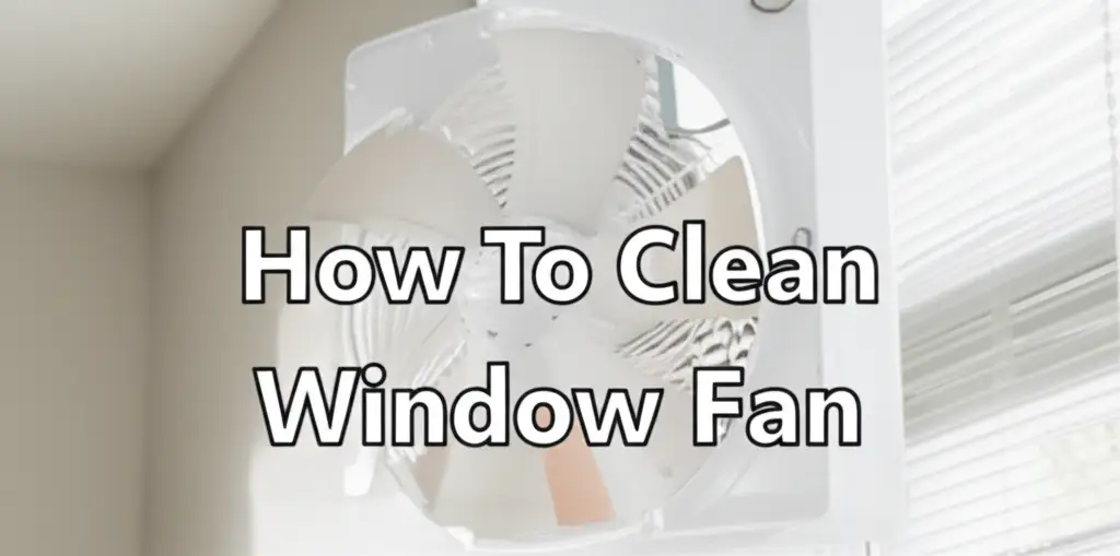 How To Clean Window Fan
