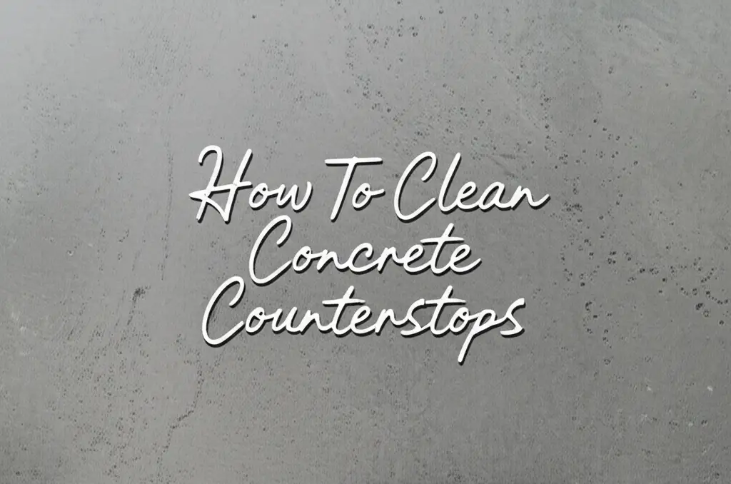 How To Clean Concrete Countertops