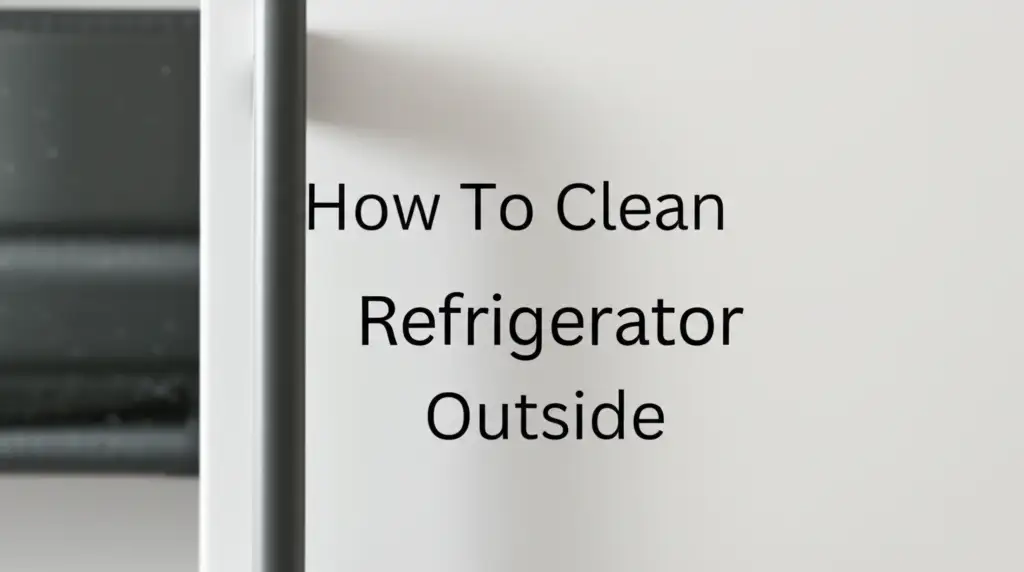 How To Clean Refrigerator Outside