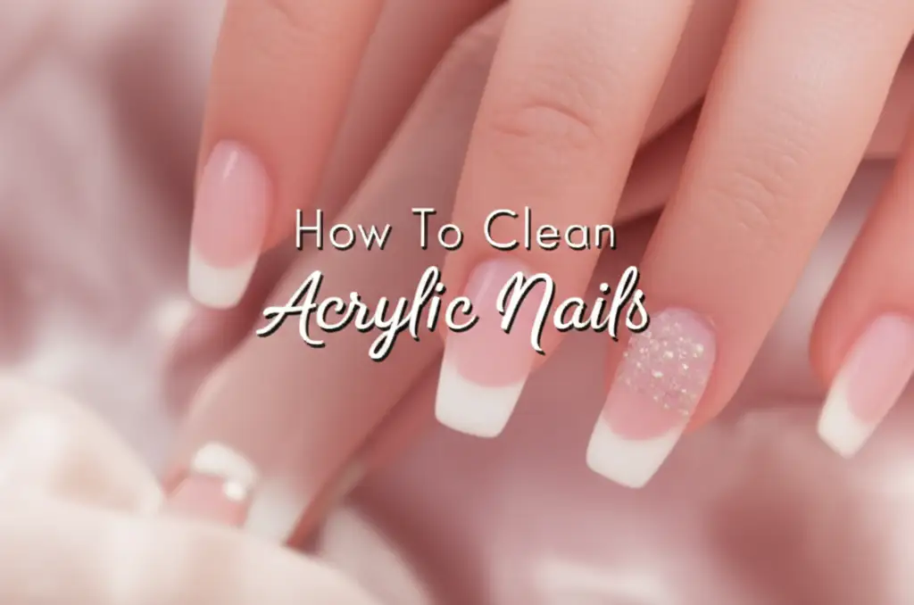 How To Clean Acrylic Nails