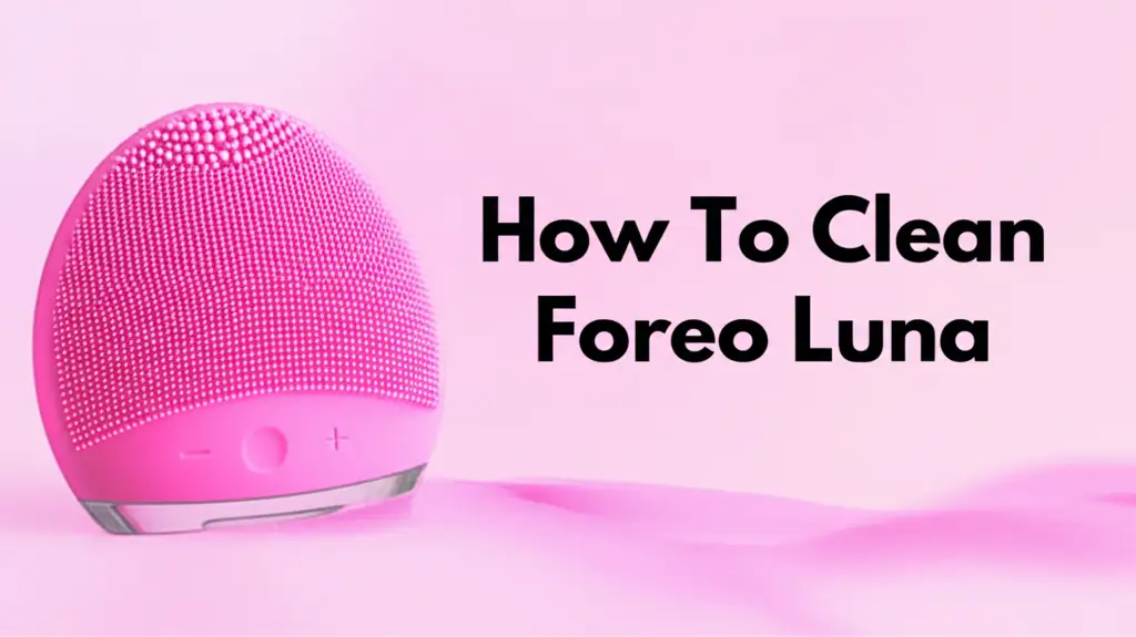 How To Clean Foreo Luna