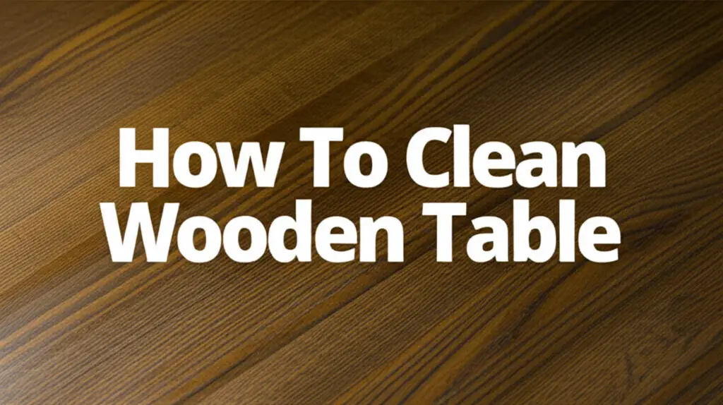 How To Clean Wooden Table