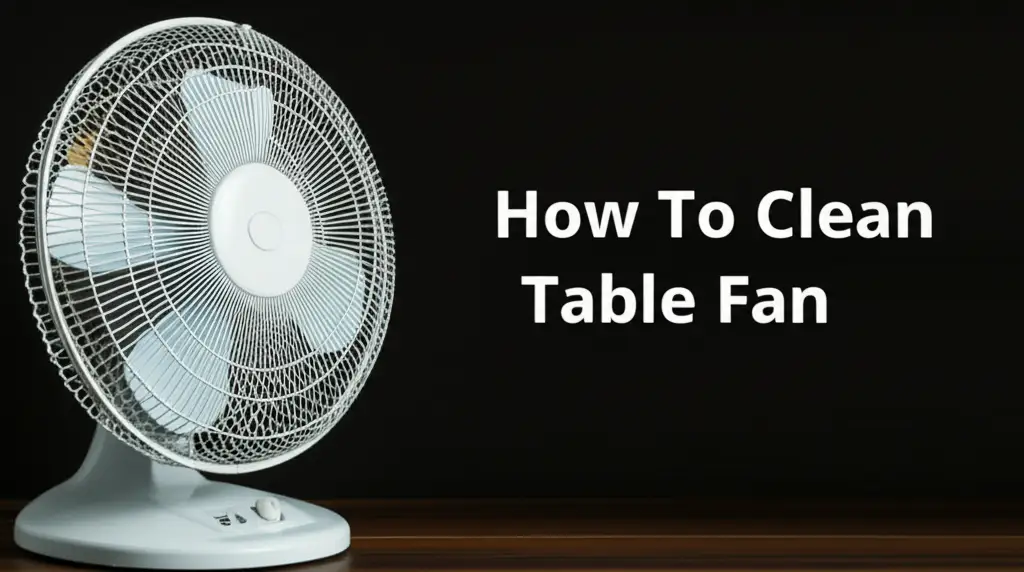 How To Clean Table Fan