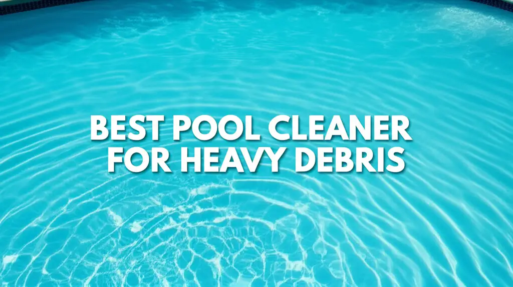 Best Pool Cleaner For Heavy Debris