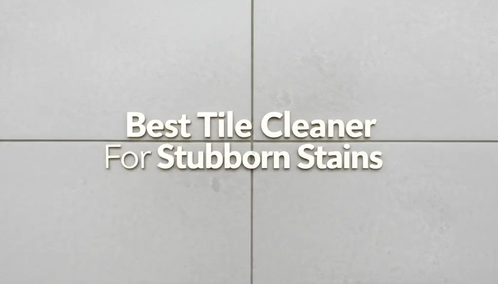 Best Tile Cleaner for Stubborn Stains – Top Solutions for Deep Cleaning