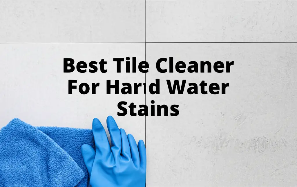 7 Best Tile Cleaners for Hard Water Stains – Effective Stain Removal