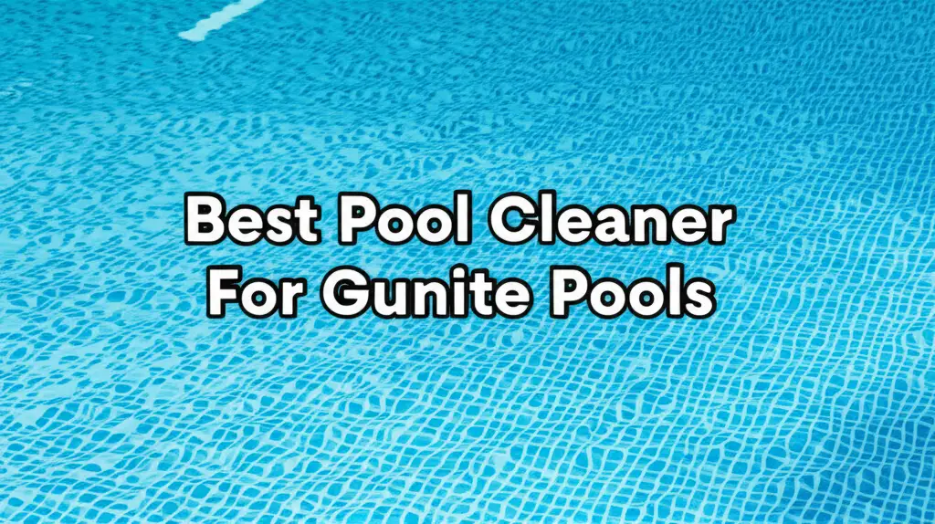 9 Best Pool Cleaner For Gunite Pools (2025 Review)