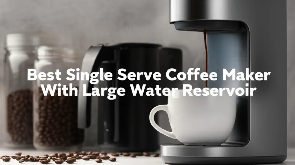7 Best Single Serve Coffee Maker With Large Water Reservoir