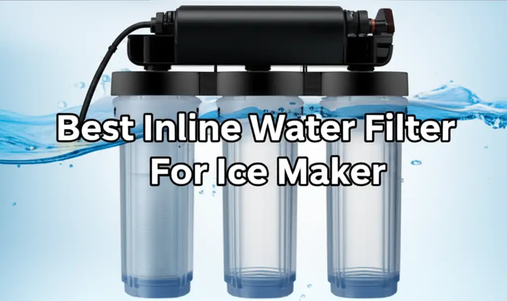 Best Inline Water Filter For Ice Maker