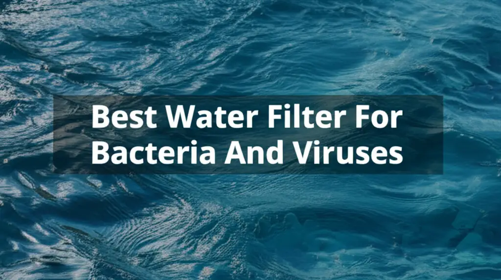 9 Best Water Filters For Bacteria And Viruses in 2025