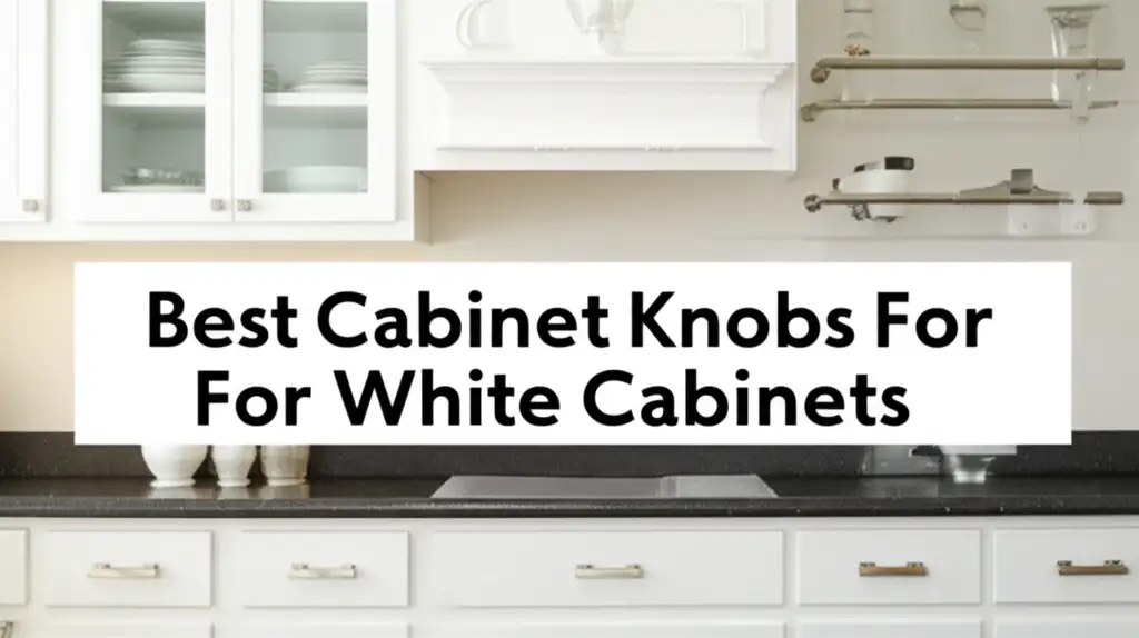 7 Best Cabinet Knobs For White Cabinets 2025