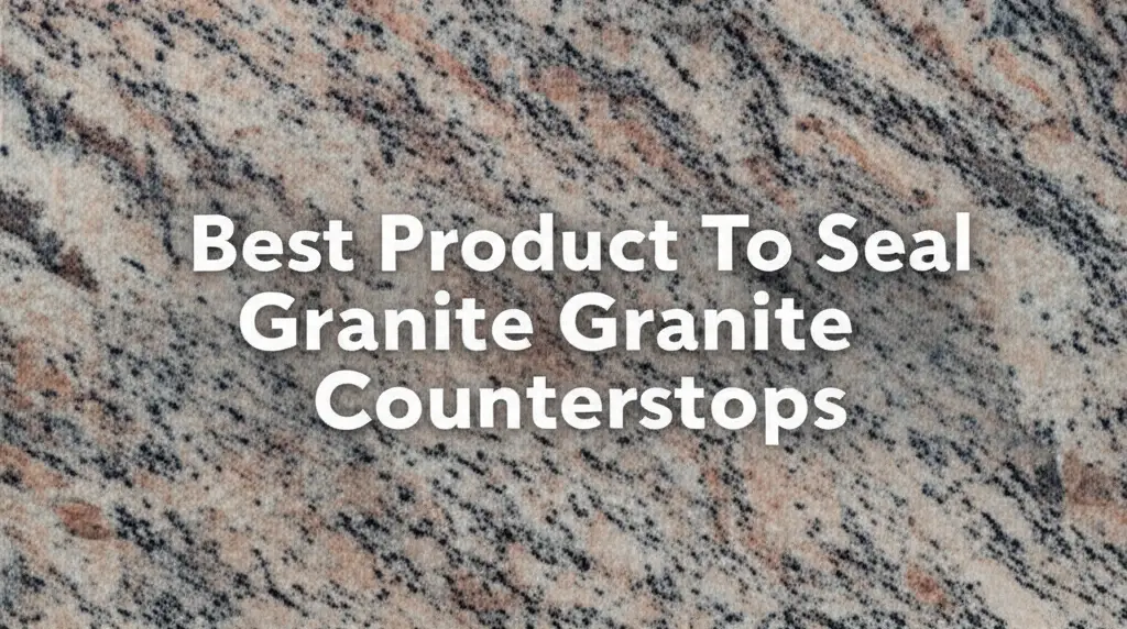 10 Best Product To Seal Granite Countertops 2025