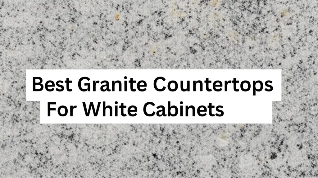 9 Best Granite Countertops For White Cabinets 2025