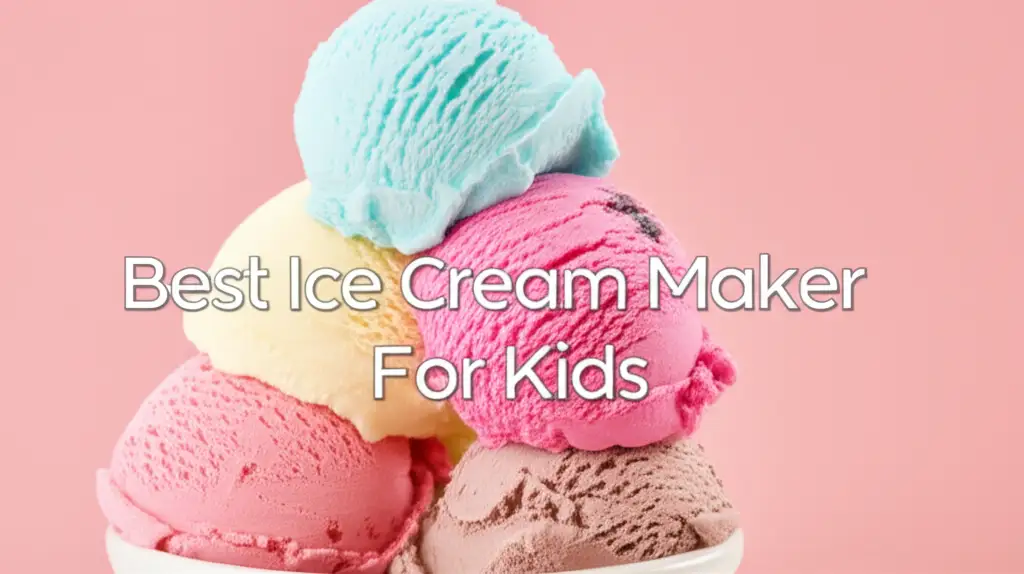 8 Best Ice Cream Maker For Kids in 2025