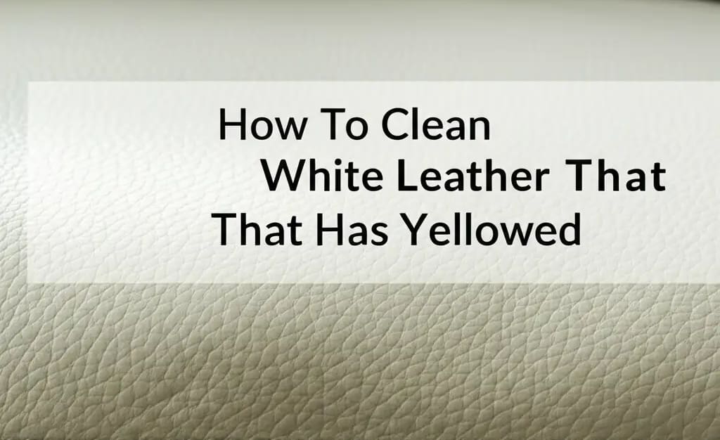 How To Clean White Leather That Has Yellowed — Be A Cleaner