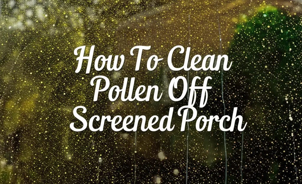 How To Clean Pollen Off Screened Porch — Be A Cleaner