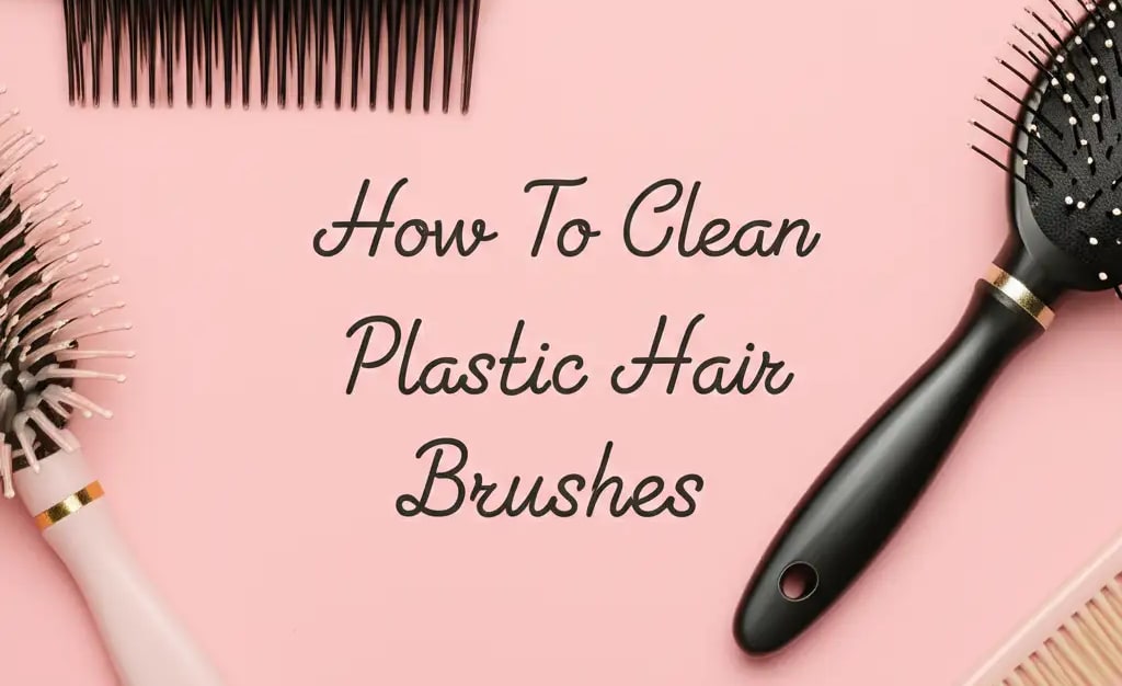 How to Clean Plastic Hair Brushes: Easy & Effective Steps