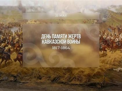 21 мая - День памяти  и скорби по жертвам  Кавказской войны