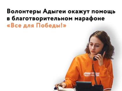 Волонтеры Адыгеи окажут помощь в благотворительном марафоне «Все для Победы!»