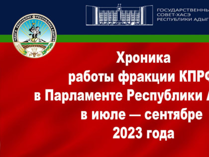 Хроника работы фракции КПРФ в Парламенте Республики Адыгея в июле — сентябре 2023 года