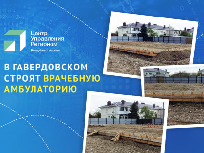 В ЦУР Адыгеи рассказали, когда откроется новая врачебная амбулатория в Гавердовском