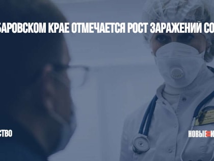 В Хабаровском крае отмечается рост заражений COVID-19