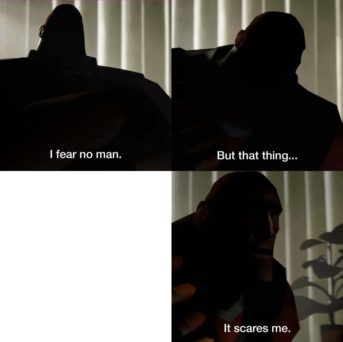 I Fear No Man meme template: Four panels. Top left: A hulking figure from behind, facing away from the viewer. Top right: The same figure, hunched over, looking down. Bottom left: Dark, empty space. Bottom right: The figure's face, dimly lit, looking fearfully at something off-panel.