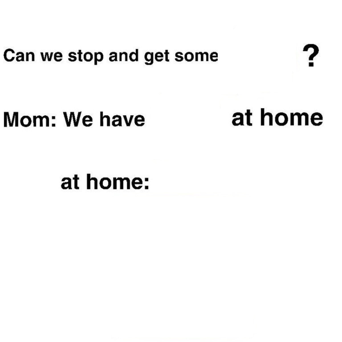 At Home meme template: A three-panel meme format where the first line poses a question about acquiring something, the second line states 'Mom: We have X at home', and the third line defines the inferior 'at home' version.