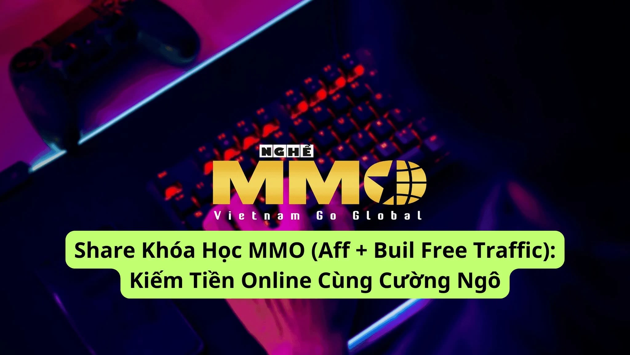 Share Khóa Học MMO (Aff + Buil Free Traffic) Kiếm Tiền Online Cùng Cường Ngô