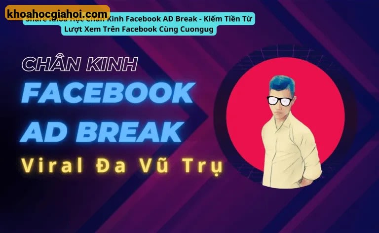 Khóa Học Chân Kinh Facebook Ad Break – Kiếm Tiền Từ Lượt Xem Trên Facebook Cùng Cuongug