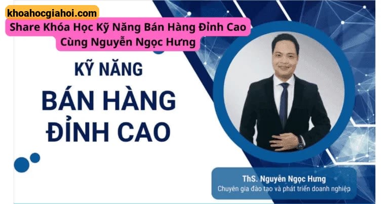 Khóa Học Kỹ Năng Bán Hàng Đỉnh Cao Cùng Nguyễn Ngọc Hưng