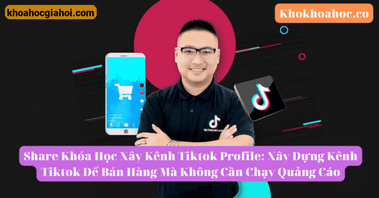 Khóa Học Xây Kênh Tiktok Profile: Xây Dựng Kênh Tiktok Để Bán Hàng Mà Không Cần Chạy Quảng Cáo