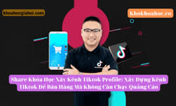 Khóa Học Xây Kênh Tiktok Profile: Xây Dựng Kênh Tiktok Để Bán Hàng Mà Không Cần Chạy Quảng Cáo