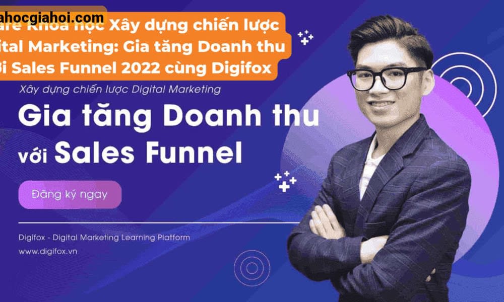 Khóa Học Xây Dựng Chiến Lược Digital Marketing: Gia Tăng Doanh Thu Với Sales Funnel 2022 Cùng Digifox