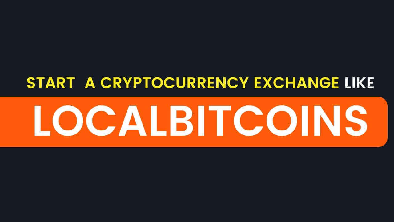 How To Start a Cryptocurrency Exchange Like Localbitcoins How To Start a Cryptocurrency Exchange Like Localbitcoins