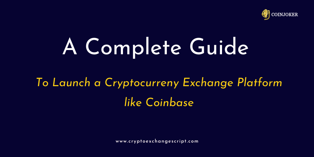 A Complete Guide to Launch a Cryptocurreny Exchange Platform like Coinbase A Complete Guide to Launch a Cryptocurreny Exchange Platform like Coinbase