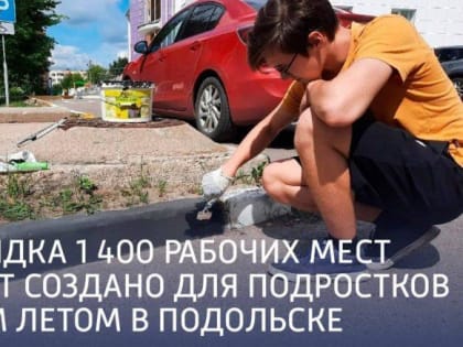 Порядка 1 400 рабочих мест будет создано для подростков этим летом в Подольске ⁣⁣