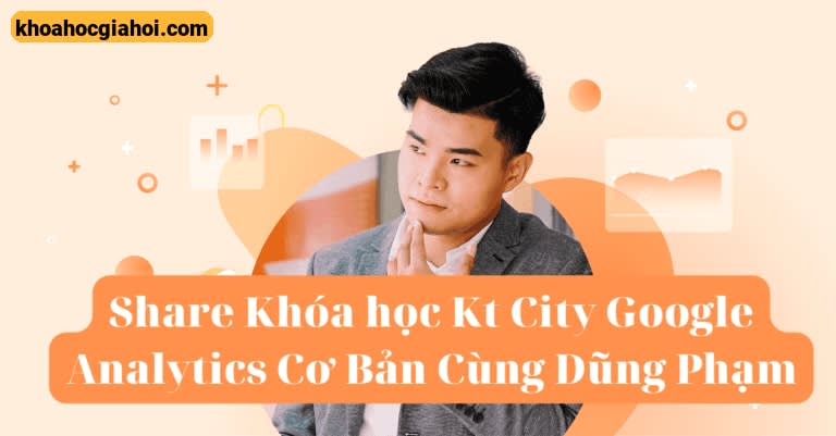 Khóa Học Google Analytics Cơ Bản Cùng Dũng Phạm
