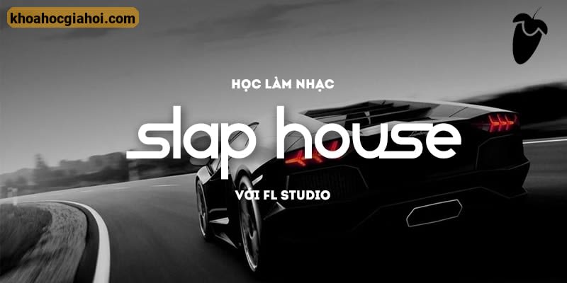 Học Làm Nhạc Slap House Với Fl Studio