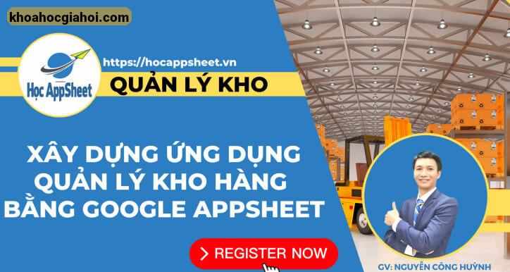 Khóa Học Xây Dựng Ứng Dụng Quản Lý Kho Hàng Bằng Google Appsheet