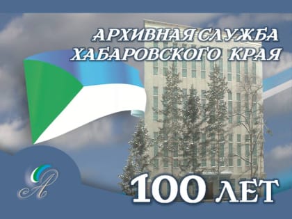 Архивисты Хабаровского края отмечают 100-летний юбилей архивной службы края