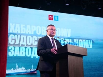 Хабаровскому судостроительному заводу исполнилось 70 лет - Законодательная Дума Хабаровского края