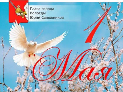 Глава Вологды Юрий Сапожников поздравляет вологжан с Праздником весны и труда