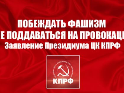 Побеждать фашизм и не поддаваться на провокации! Заявление Президиума ЦК КПРФ