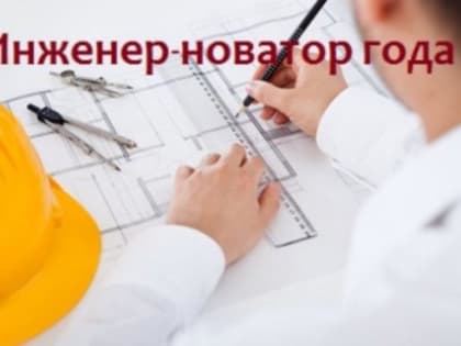 Продлен срок приема заявлений на областной конкурс  «Инженер-новатор года»