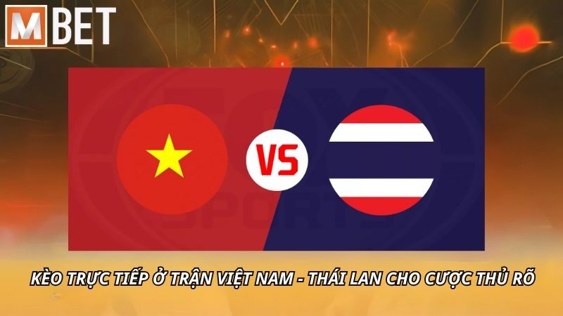 Kèo trực tiếp ở trận Việt Nam - Thái Lan cho cược thủ rõ