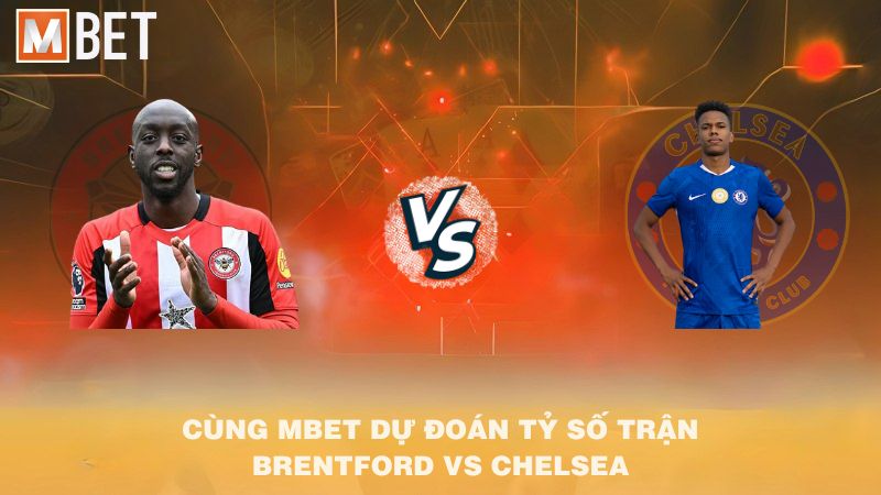Cùng MBET dự đoán tỷ số trận Brentford vs Chelsea 02h00 14/9/2025